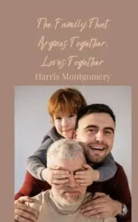 The Family That Argues Together, Loves Together - Harris Montgomery