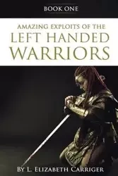 Amazing Exploits of the Left Handed Warrior Series Book One - Elizabeth Carriger L