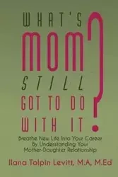 What's Mom Still Got To Do With It? - Ilana Levitt Tolpin