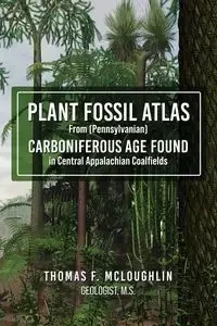 Plant Fossil Atlas From (Pennsylvanian) Carboniferous Age Found in Central Appalachian Coalfields - Thomas F. Mcloughlin