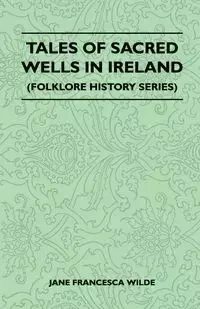 Tales Of Sacred Wells In Ireland (Folklore History Series) - Jane Francesca Wilde