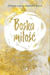 Boska miłość. Od zakochania do małżeństwa - Kristen Clark, Bethany Baird