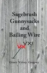 Sagebrush Gunnysacks and Bailing Wire - Gregory Grace Vyvey