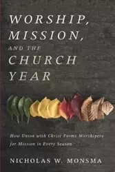 Worship, Mission, and the Church Year - Nicholas W. Monsma