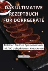 DAS ULTIMATIVE REZEPTBUCH FÜR DÖRRGERÄTE - Markus Baumann