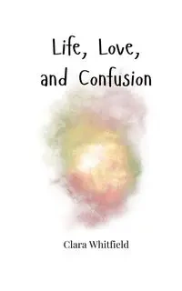 Life, Love, and Confusion - Clara Whitfield