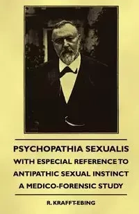 Psychopathia Sexualis - With Especial Reference to Antipathic Sexual Instinct - A Medico-Forensic Study - Krafft-Ebing R.