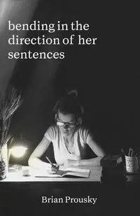bending in the direction of her sentences - Brian Prousky
