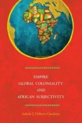 Empire, Global Coloniality and African Subjectivity - Ndlovu-Gatsheni Sabelo J.