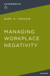 Managing Workplace Negativity - Gary S. Topchik