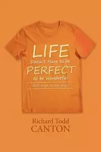 Life Doesn't Have to be Perfect to be Wonderful - Richard Todd Canton