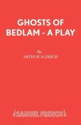 Ghosts of Bedlam - A Play - Arthur Aldrich