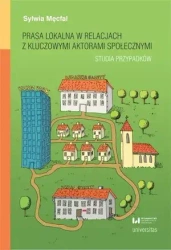 Prasa lokalna w relacjach z kluczowymi aktorami społecznymi. Studia przypadków - Sylwia Męcfal