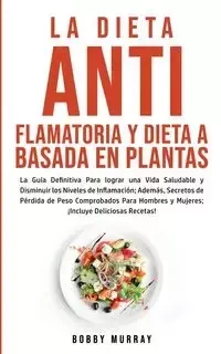 La Dieta Antiflamatoria y Dieta a Basada en Plantas Para Principiantes - Murray Bobby