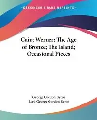Cain; Werner; The Age of Bronze; The Island; Occasional Pieces - Byron George Gordon