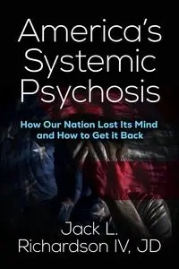America's Systemic Psychosis - Jack L. Richardson IV JD