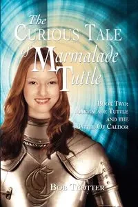 The Curious Tale of Marmalade Tuttle - Book Two. Marmalade Tuttle and the Battle of Caldor - Bob Trotter