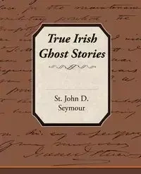 True Irish Ghost Stories - D. Seymour John St