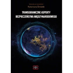Transgraniczne aspekty bezpieczeństwa międzynarodowego - Katarzyna Śmiałek redakcja naukowa