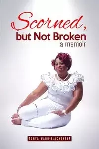 Scorned, but Not Broken - Tonya Ward-Blackshear