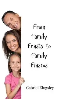 From Family Feasts to Family Fiascos - Gabriel Kingsley