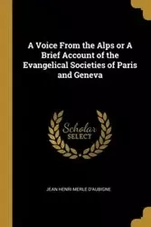 A Voice From the Alps or A Brief Account of the Evangelical Societies of Paris and Geneva - Merle Jean Henri D'Aubigne