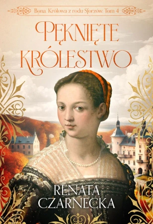 Bona. Królowa z rodu Sforzów T.4 Pęknięte... - Renata Czarnecka