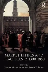 Market Ethics and Practices, c.1300-1850 - Middleton Simon