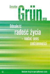 Odnaleźć radość życia- nadać sens codzienności - Anselm Grun OSB