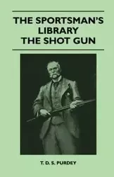 The Sportsman's Library - The Shot Gun - Purdey T. D. S.