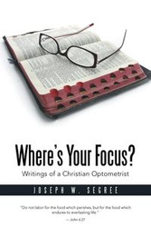 Where S Your Focus? Writings of a Christian Optometrist - Segree Joseph W.