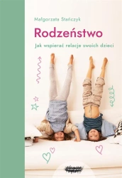 Rodzeństwo. Jak wspierać relacje swoich dzieci? - Małgorzata Stańczyk