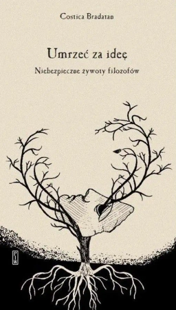 Umrzeć za ideę. Niebezpieczne żywoty filozofów - Bradatan Costica