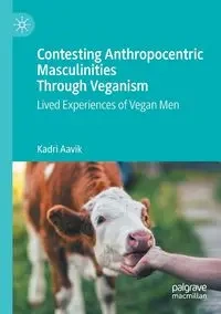 Contesting Anthropocentric Masculinities Through Veganism - Aavik Kadri