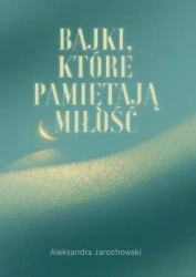 Bajki, które pamiętają Miłość - Aleksandra Jarochowski