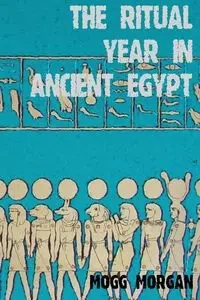 The Ritual Year in Ancient Egypt - Morgan Mogg