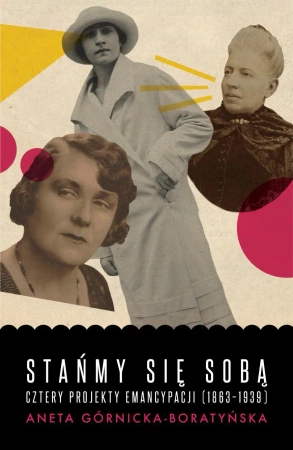 Stańmy się sobą cztery projekty emancypacji 1863-1939 - Aneta Górnicka-Boratyńska