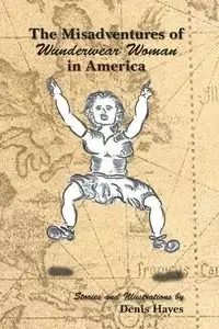 The Misadventures of Wunderwear Woman in America - Denis Hayes