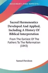 Sacred Hermeneutics Developed And Applied, Including A History Of Biblical Interpretation - Samuel Davidson