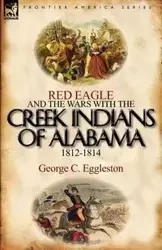 Red Eagle and the Wars with the Creek Indians of Alabama 1812-1814 - Eggleston George C.