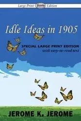Idle Ideas in 1905 (Large Print Edition) - Jerome Jerome K.