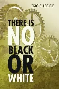 There Is No Black or White - Legge Eric F.