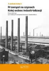 A jednak kolej Tom V Przemysł na szynach Kolej wobec industrializacji - Praca zbiorowa
