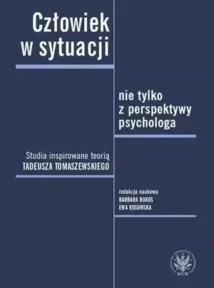 Człowiek w sytuacji nie tylko z perspektywy psychologa. Studia inspirowane teorią Tadeusza Tomaszews - Opracowanie zbiorowe