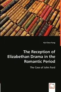 The Reception of Elizabethan Drama in the Romantic Period - Kai Chun Fung