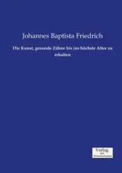 Die Kunst, gesunde Zähne bis ins höchste Alter zu erhalten - Friedrich Johannes Baptista
