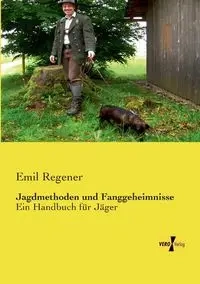 Jagdmethoden und Fanggeheimnisse - Emil Regener
