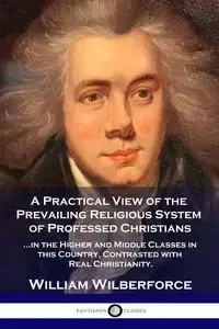 A Practical View of the Prevailing Religious System - William Wilberforce