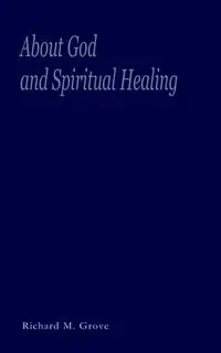 About God and Spiritual Healing - Richard M. Grove