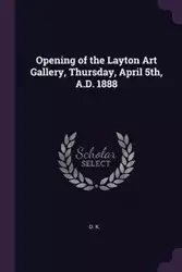 Opening of the Layton Art Gallery, Thursday, April 5th, A.D. 1888 - K. D.